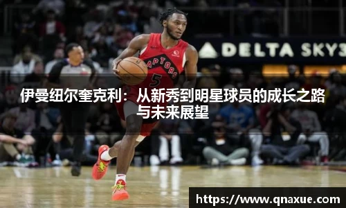 伊曼纽尔奎克利：从新秀到明星球员的成长之路与未来展望