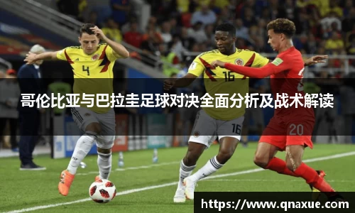 哥伦比亚与巴拉圭足球对决全面分析及战术解读